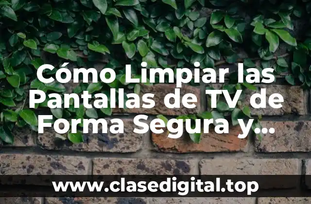 Cómo Limpiar las Pantallas de TV de Forma Segura y Efectiva