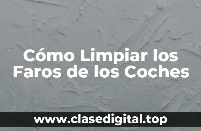 Importancia de Limpiar los Faros de los Coches