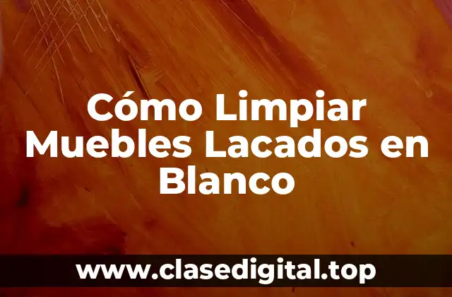 ¿Qué Tipo de Limpieza Necesitan los Muebles Lacados en Blanco?