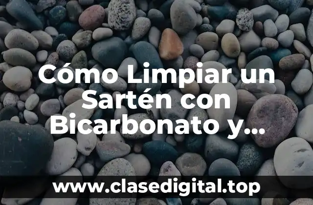 Cómo Limpiar un Sartén con Bicarbonato y Vinagre de Forma Efectiva