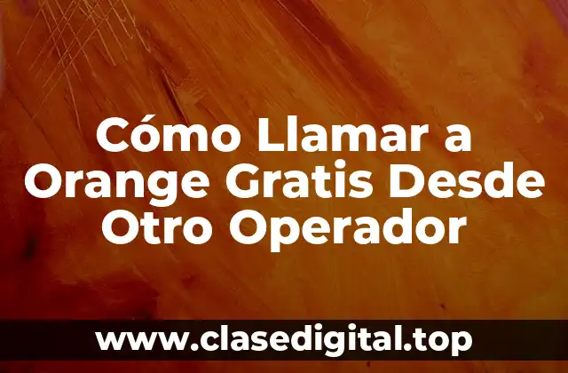 Cómo Llamar a Orange Gratis Desde Otro Operador