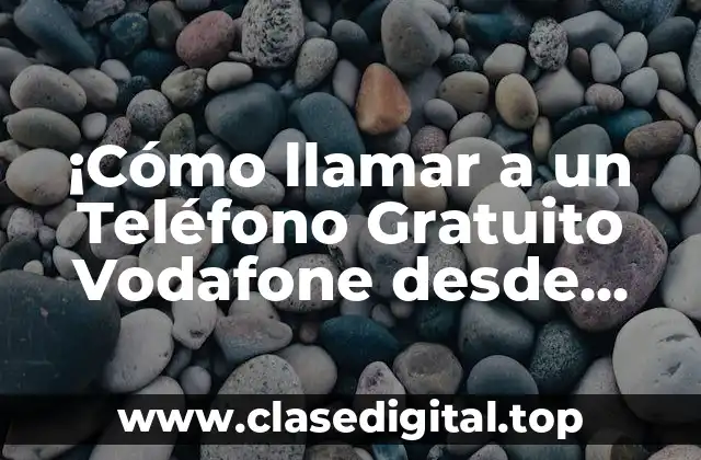 ¡Cómo llamar a un Teléfono Gratuito Vodafone desde Otro Operador sin Costo Adicional!