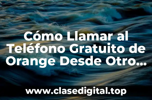 Cómo Llamar al Teléfono Gratuito de Orange Desde Otro Operador