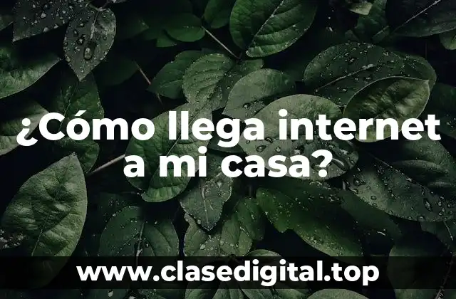 ¿Cómo llega internet a mi casa?