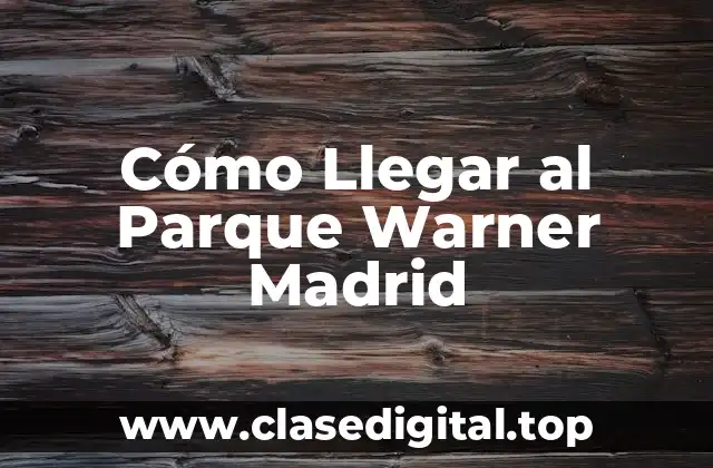 Cómo Llegar al Parque Warner Madrid