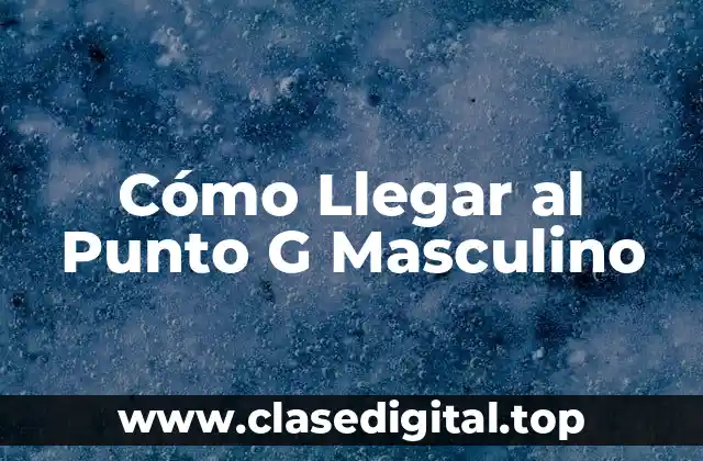 Cómo Llegar al Punto G Masculino