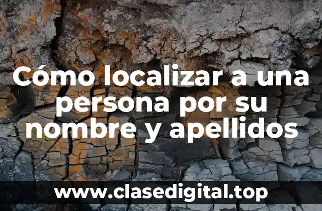 ¿Por qué es importante localizar a una persona por su nombre y apellidos?
