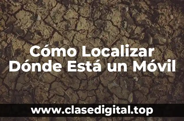 Cómo Localizar Dónde Está un Móvil