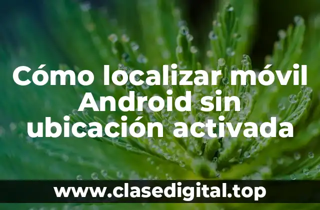 Cómo localizar móvil Android sin ubicación activada