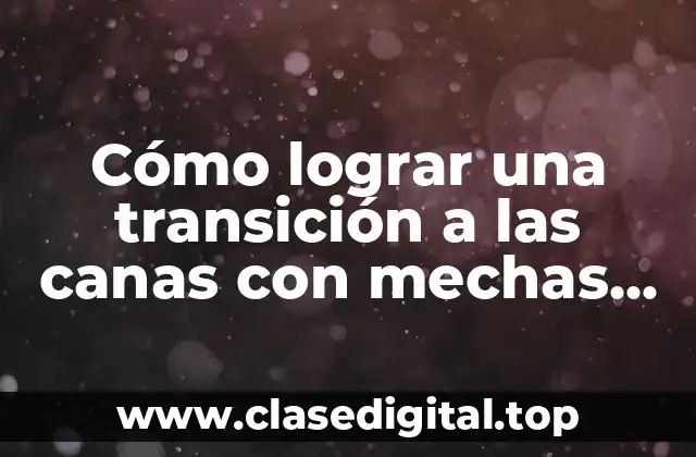 ¿Por qué elegir la transición a las canas con mechas?