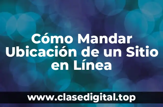 Cómo Mandar Ubicación de un Sitio en Línea