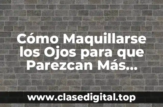 Cómo Maquillarse los Ojos para que Parezcan Más Grandes