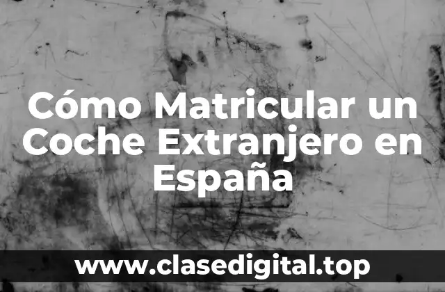 Cómo Matricular un Coche Extranjero en España