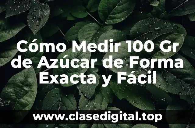 Cómo Medir 100 Gr de Azúcar de Forma Exacta y Fácil
