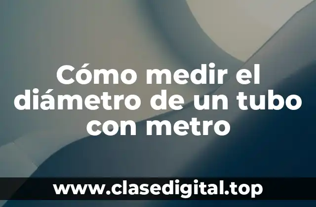 ¿Qué herramientas se necesitan para medir el diámetro de un tubo?