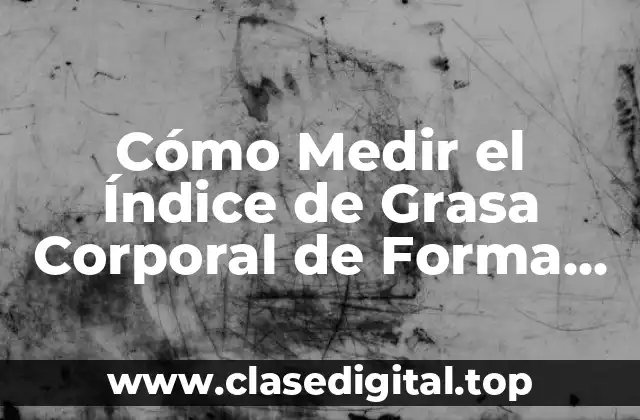 ¿Qué es el Índice de Grasa Corporal?