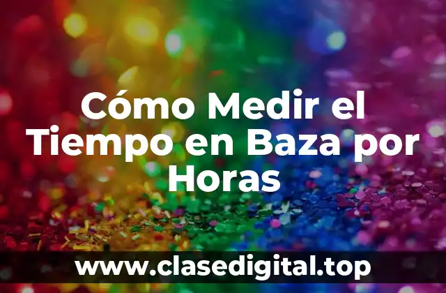 Cómo Medir el Tiempo en Baza por Horas