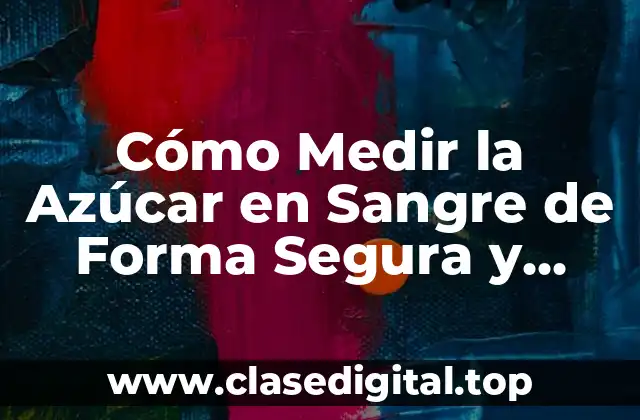 ¿Qué es la Azúcar en Sangre y por qué es Importante Medirla?