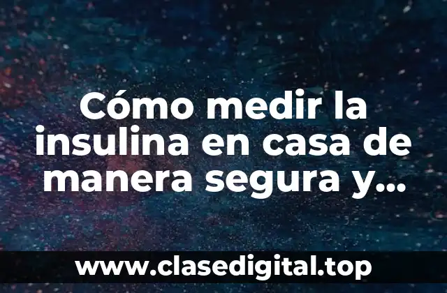 Cómo medir la insulina en casa de manera segura y precisa
