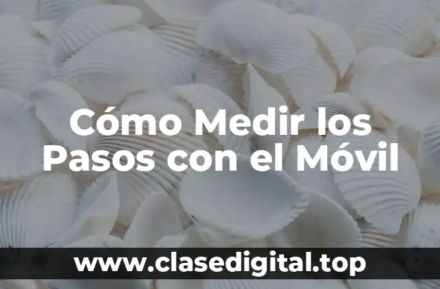 ¿Por qué Medir los Pasos con el Móvil es Importante?