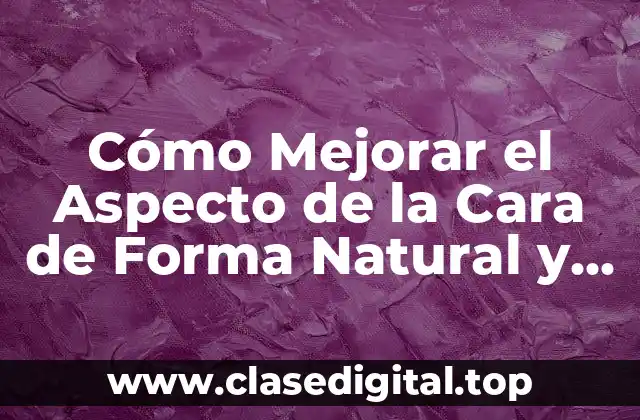 Cómo Mejorar el Aspecto de la Cara de Forma Natural y Efectiva