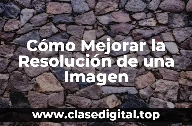 Cómo Mejorar la Resolución de una Imagen