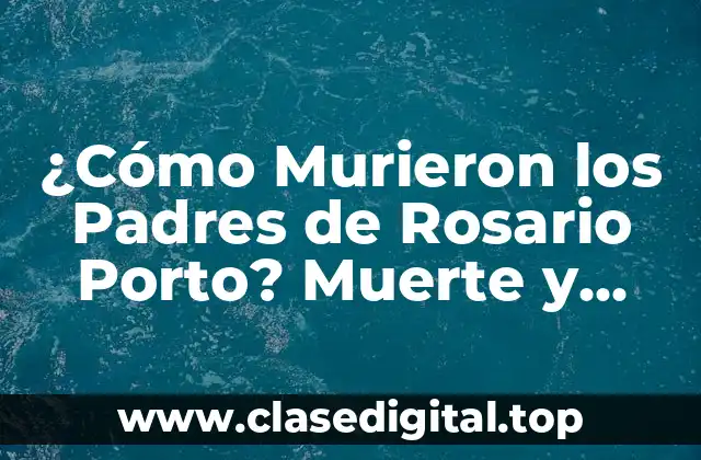¿Cómo Murieron los Padres de Rosario Porto? Muerte y Legado de una Familia Trágica