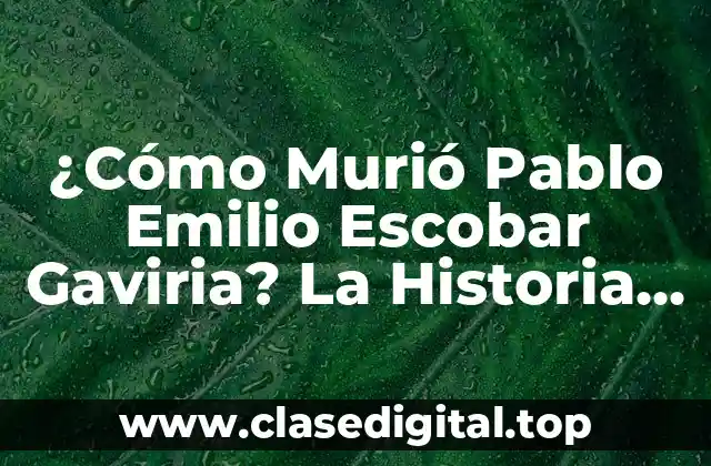 ¿Cómo Murió Pablo Emilio Escobar Gaviria? La Historia Detrás de la Muerte del Narcotraficante Más Buscado