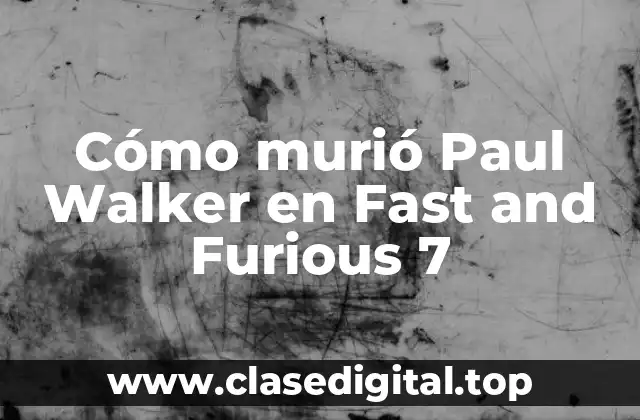 Cómo murió Paul Walker en Fast and Furious 7