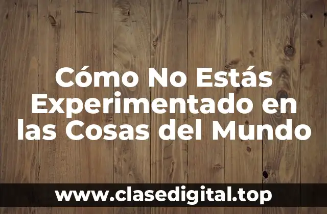 Cómo No Estás Experimentado en las Cosas del Mundo