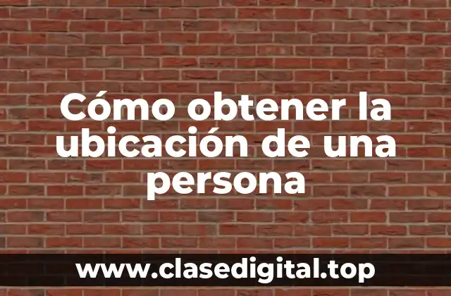 Cómo obtener la ubicación de una persona