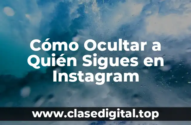 Cómo Ocultar a Quién Sigues en Instagram