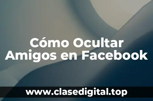 ¿Por qué Ocultar Amigos en Facebook es Importante?