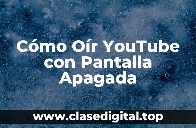Cómo Oír YouTube con Pantalla Apagada