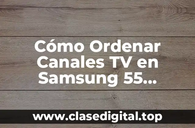 Ventajas de Ordenar Canales TV en Samsung 55 Pulgadas