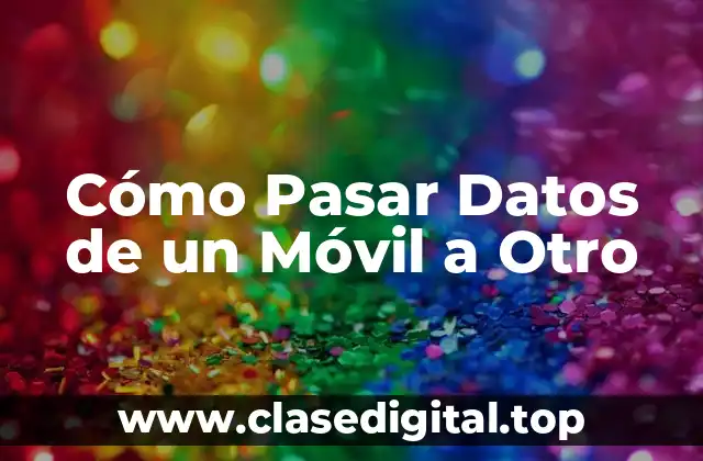Cómo Pasar Datos de un Móvil a Otro
