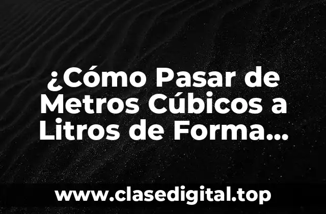 ¿Cómo Pasar de Metros Cúbicos a Litros de Forma Exacta?