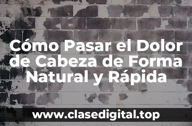 Cómo Pasar el Dolor de Cabeza de Forma Natural y Rápida