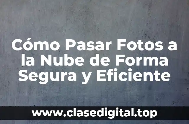 Cómo Pasar Fotos a la Nube de Forma Segura y Eficiente
