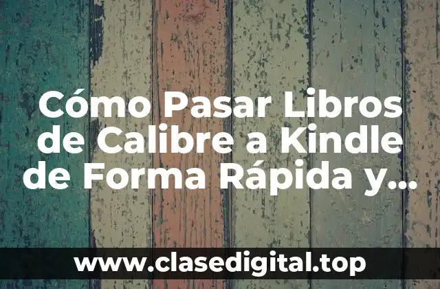 Cómo Pasar Libros de Calibre a Kindle de Forma Rápida y Sencilla