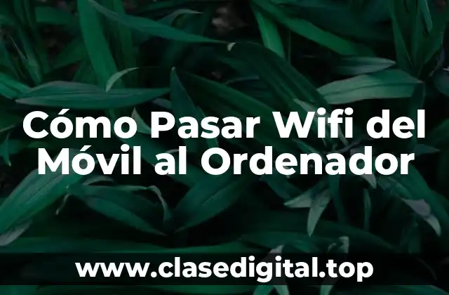 Cómo Pasar Wifi del Móvil al Ordenador