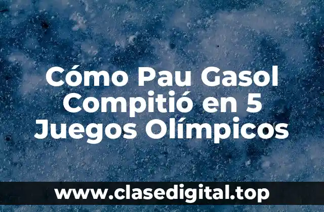 Cómo Pau Gasol Compitió en 5 Juegos Olímpicos