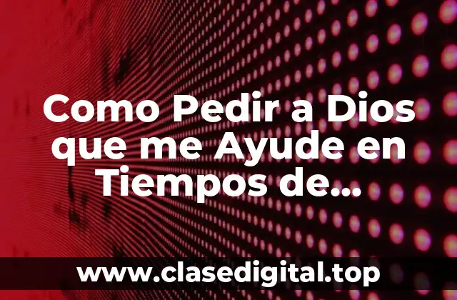 Como Pedir a Dios que me Ayude en Tiempos de Necesidad