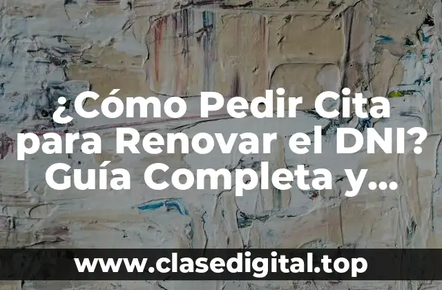 ¿Cómo Pedir Cita para Renovar el DNI? Guía Completa y Actualizada