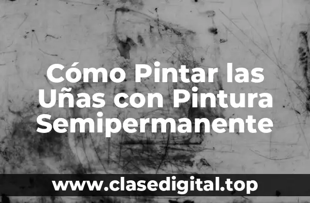 Cómo Pintar las Uñas con Pintura Semipermanente