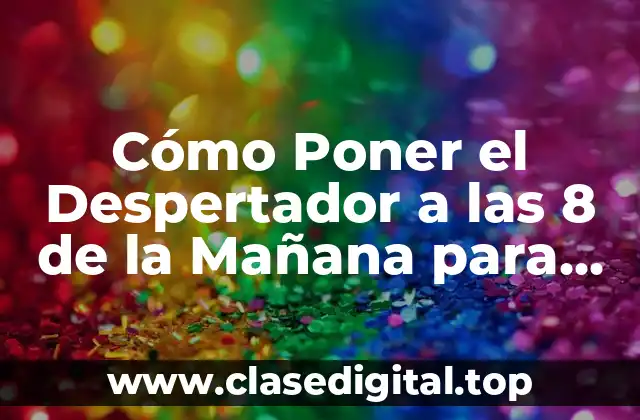 Cómo Poner el Despertador a las 8 de la Mañana para una Rutina Saludable
