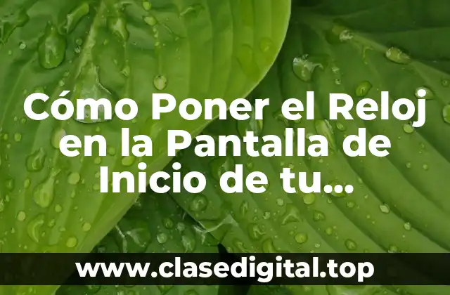 Cómo Poner el Reloj en la Pantalla de Inicio de tu Smartphone