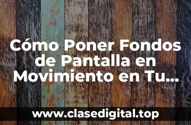 Cómo Poner Fondos de Pantalla en Movimiento en Tu Dispositivo