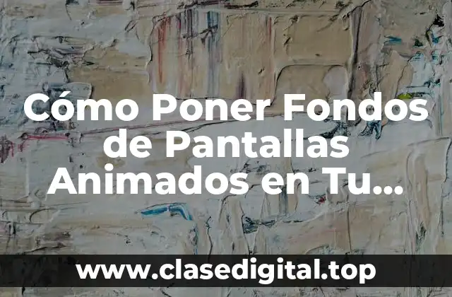 Cómo Poner Fondos de Pantallas Animados en Tu Dispositivo