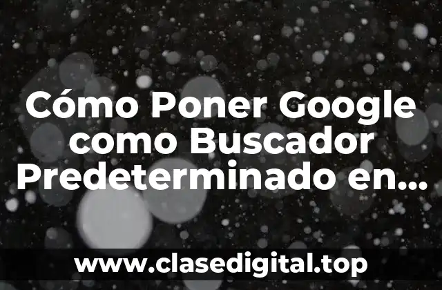 Cómo Poner Google como Buscador Predeterminado en Chrome